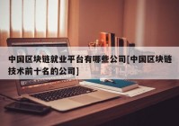 中国区块链就业平台有哪些公司[中国区块链技术前十名的公司]