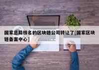 国家总局核名的区块链公司转让了[国家区块链备案中心]