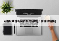 云南区块链新风口公司招聘[云南区块链接]