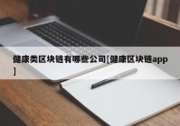 健康类区块链有哪些公司[健康区块链app]