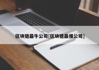 区块链最牛公司[区块链最强公司]