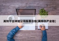 英特尔区块链公司股票价格[英特尔产业链]