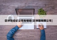 区块链经纪公司有哪些[区块链有限公司]