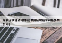 专利区块链公司排名[中国区块链专利最多的公司]