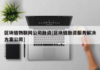 区块链物联网公司融资[区块链融资服务解决方案公司]