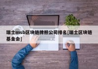 瑞士msb区块链牌照公司排名[瑞士区块链基金会]