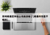 郑州蜂巢区块链公司搬到哪了[蜂巢科技是干嘛的]