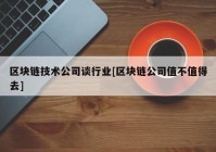 区块链技术公司谈行业[区块链公司值不值得去]