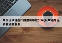 中国区块链医疗股票有哪些公司[区块链加医药有哪些股票]