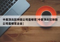 中美顶尖区块链公司是哪家[中美顶尖区块链公司是哪家企业]