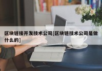 区块链接开发技术公司[区块链技术公司是做什么的]