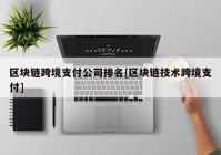 区块链跨境支付公司排名[区块链技术跨境支付]