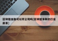 区块链金融可以开公司吗[区块链金融的行业前景]