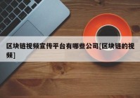 区块链视频宣传平台有哪些公司[区块链的视频]