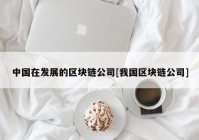 中国在发展的区块链公司[我国区块链公司]