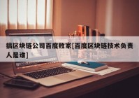 搞区块链公司百度败家[百度区块链技术负责人是谁]