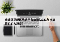 南康区正规区块链平台公司[2021年南康签约的大项目]