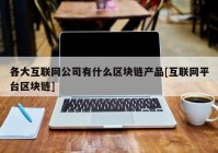 各大互联网公司有什么区块链产品[互联网平台区块链]