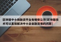 区块链中小微融资平台有哪些公司[区块链技术可以直接解决中小企业融资难的问题]