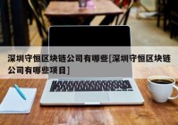 深圳守恒区块链公司有哪些[深圳守恒区块链公司有哪些项目]