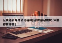 区块链新媒体公司名称[区块链新媒体公司名称有哪些]