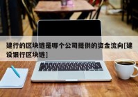 建行的区块链是哪个公司提供的资金流向[建设银行区块链]