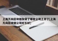 上海万向区块链投资了哪些公司上市了[上海万向区块链公司好不好]