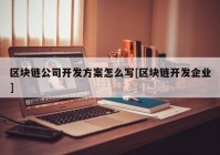 区块链公司开发方案怎么写[区块链开发企业]