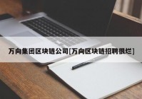 万向集团区块链公司[万向区块链招聘很烂]