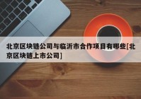 北京区块链公司与临沂市合作项目有哪些[北京区块链上市公司]