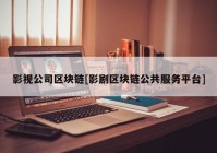 影视公司区块链[影剧区块链公共服务平台]