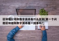 区块链公司和数字货币有什么区别[第一个问题区块链和数字货币是一回事吗?]