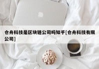 仓舟科技是区块链公司吗知乎[仓舟科技有限公司]