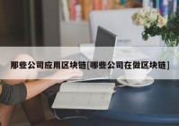 那些公司应用区块链[哪些公司在做区块链]