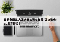 世界各国三大区块链公司名称是[区块链dapp世界排名]