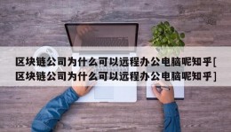 区块链公司为什么可以远程办公电脑呢知乎[区块链公司为什么可以远程办公电脑呢知乎]