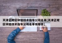 天津正规区块链技术指导公司名单[天津正规区块链技术指导公司名单有哪些]