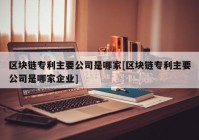 区块链专利主要公司是哪家[区块链专利主要公司是哪家企业]